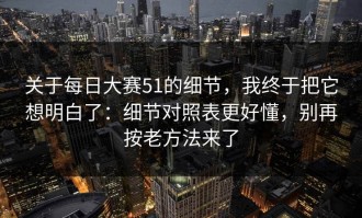 关于每日大赛51的细节，我终于把它想明白了：细节对照表更好懂，别再按老方法来了