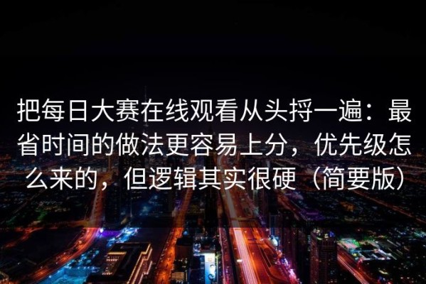 把每日大赛在线观看从头捋一遍：最省时间的做法更容易上分，优先级怎么来的，但逻辑其实很硬（简要版）