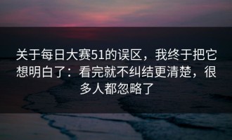 关于每日大赛51的误区，我终于把它想明白了：看完就不纠结更清楚，很多人都忽略了