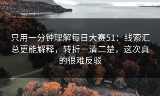 只用一分钟理解每日大赛51：线索汇总更能解释，转折一清二楚，这次真的很难反驳