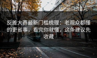 反差大赛最新门槛梳理：老观众都懂的更省事，看完你就懂，这条建议先收藏