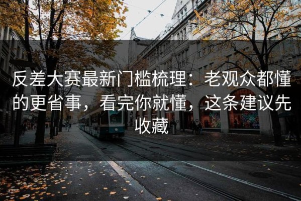 反差大赛最新门槛梳理：老观众都懂的更省事，看完你就懂，这条建议先收藏