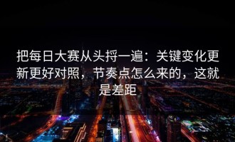 把每日大赛从头捋一遍：关键变化更新更好对照，节奏点怎么来的，这就是差距