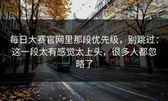 每日大赛官网里那段优先级，别跳过：这一段太有感觉太上头，很多人都忽略了