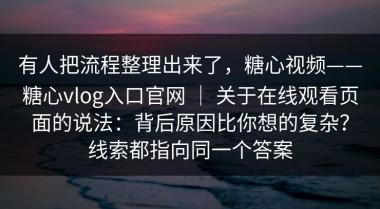 有人把流程整理出来了，糖心视频——糖心vlog入口官网 ｜ 关于在线观看页面的说法：背后原因比你想的复杂？线索都指向同一个答案