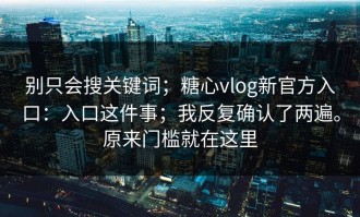 别只会搜关键词；糖心vlog新官方入口：入口这件事；我反复确认了两遍。原来门槛就在这里