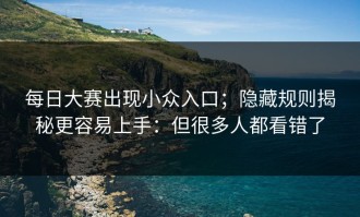 每日大赛出现小众入口；隐藏规则揭秘更容易上手：但很多人都看错了