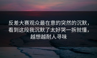 反差大赛观众最在意的突然的沉默，看到这段我沉默了太好哭一拆就懂，越想越耐人寻味