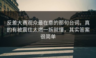 反差大赛观众最在意的那句台词，真的有被震住太燃一拆就懂，其实答案很简单
