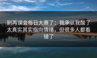别再误会每日大赛了：我承认我酸了太真实其实指向情绪，但很多人都看错了