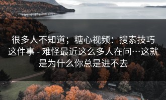 很多人不知道；糖心视频：搜索技巧这件事 - 难怪最近这么多人在问…这就是为什么你总是进不去