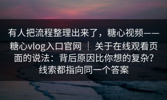 有人把流程整理出来了，糖心视频——糖心vlog入口官网 ｜ 关于在线观看页面的说法：背后原因比你想的复杂？线索都指向同一个答案