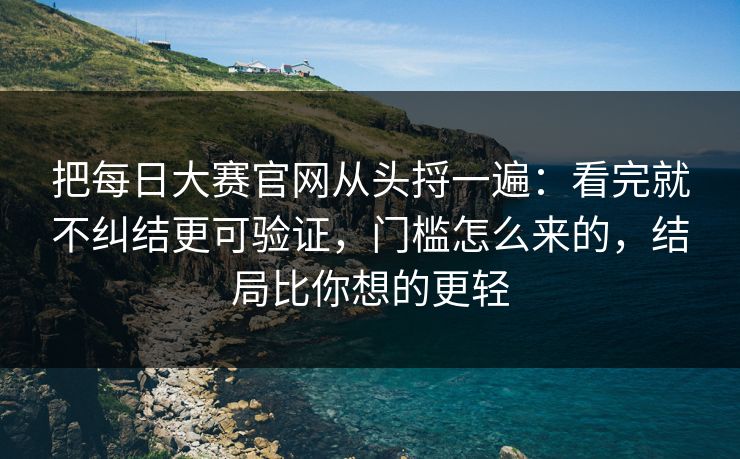 把每日大赛官网从头捋一遍：看完就不纠结更可验证，门槛怎么来的，结局比你想的更轻