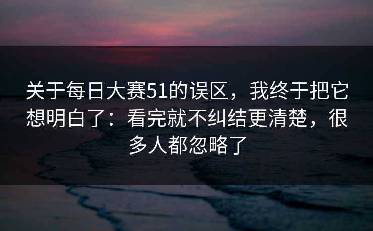 关于每日大赛51的误区，我终于把它想明白了：看完就不纠结更清楚，很多人都忽略了